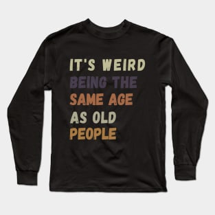 It s weird being the same age as old people Long Sleeve T-Shirt